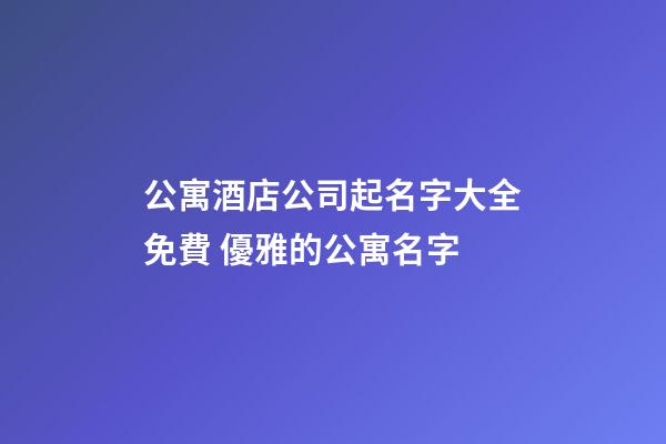 公寓酒店公司起名字大全免費 優雅的公寓名字-第1張-公司起名-玄機派
